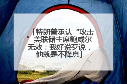 特朗普承认“攻击”美联储主席鲍威尔无效：我好说歹说，他就是不降息