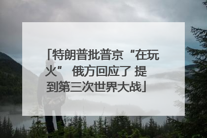 特朗普批普京“在玩火” 俄方回应了 提到第三次世界大战