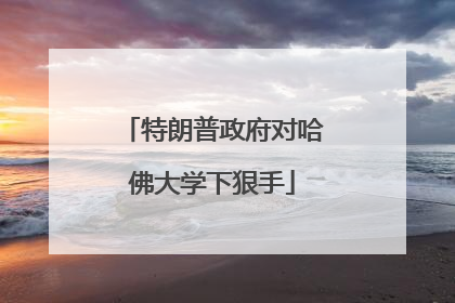 特朗普政府对哈佛大学下狠手