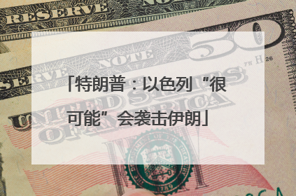 特朗普：以色列“很可能”会袭击伊朗