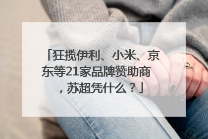 狂揽伊利、小米、京东等21家品牌赞助商，苏超凭什么？