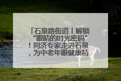 石泉路街道丨解锁“眼睛的时光密码”！同济专家走进石泉，为中老年眼健康精准“护航”