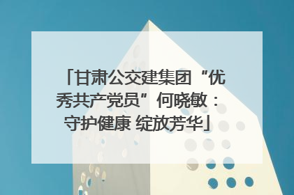 甘肃公交建集团“优秀共产党员”何晓敏：守护健康 绽放芳华