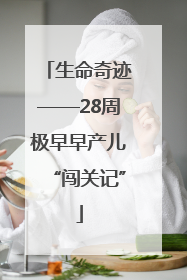 生命奇迹——28周极早早产儿“闯关记”