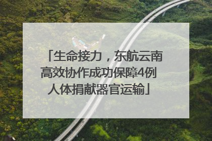 生命接力，东航云南高效协作成功保障4例人体捐献器官运输