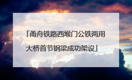 甬舟铁路西堠门公铁两用大桥首节钢梁成功架设