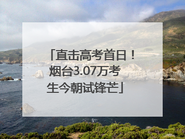 直击高考首日！烟台3.07万考生今朝试锋芒