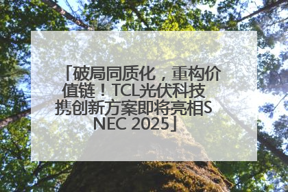 破局同质化，重构价值链！TCL光伏科技携创新方案即将亮相SNEC 2025