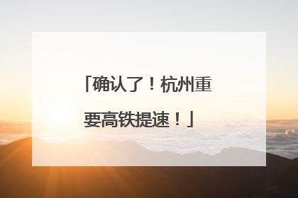 确认了！杭州重要高铁提速！