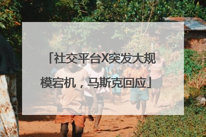 社交平台X突发大规模宕机，马斯克回应