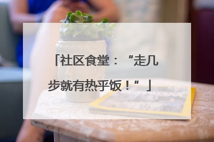 社区食堂：“走几步就有热乎饭！”