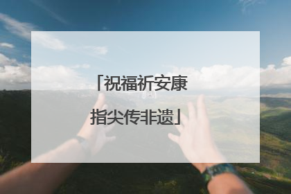 祝福祈安康 指尖传非遗