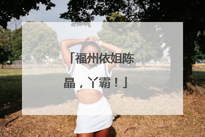 福州依姐陈晶，丫霸！
