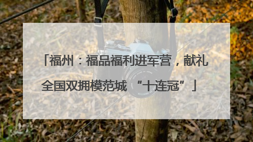 福州：福品福利进军营，献礼全国双拥模范城 “十连冠”