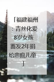 福建福州：青丝化爱 8岁女孩蓄发2年捐给患癌儿童