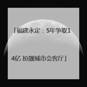 福建永定：5年争取14亿 扮靓城市会客厅
