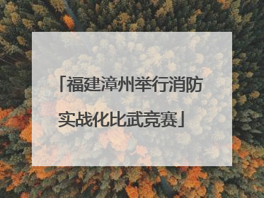 福建漳州举行消防实战化比武竞赛