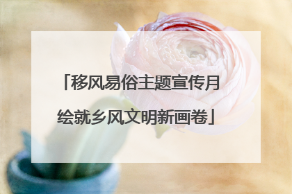 移风易俗主题宣传月 绘就乡风文明新画卷