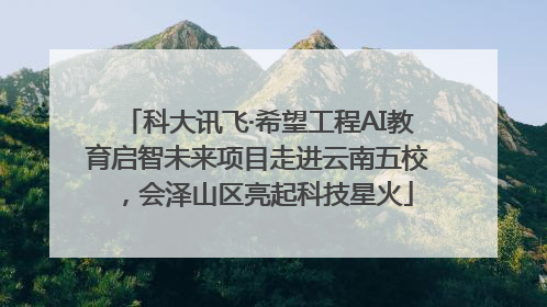 科大讯飞·希望工程AI教育启智未来项目走进云南五校，会泽山区亮起科技星火