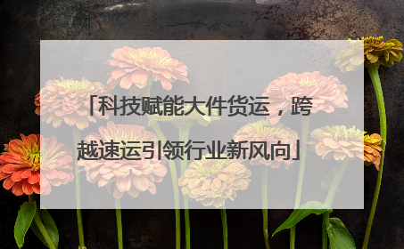 科技赋能大件货运，跨越速运引领行业新风向