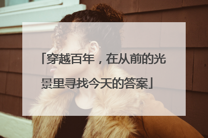 穿越百年，在从前的光景里寻找今天的答案