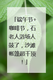 端午节+咖啡节，石老人浴场人鼓了，沙滩帐篷超千顶！