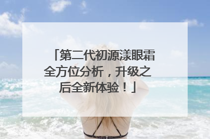 第二代初源漾眼霜全方位分析，升级之后全新体验！