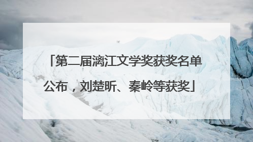 第二届漓江文学奖获奖名单公布，刘楚昕、秦岭等获奖