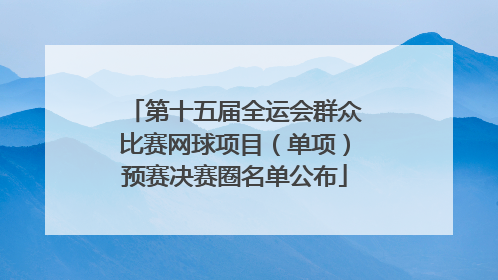 第十五届全运会群众比赛网球项目（单项）预赛决赛圈名单公布