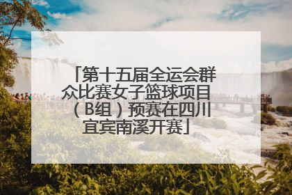 第十五届全运会群众比赛女子篮球项目（B组）预赛在四川宜宾南溪开赛