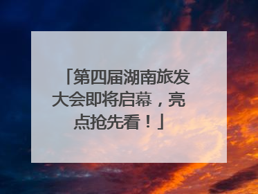 第四届湖南旅发大会即将启幕，亮点抢先看！