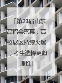 第23届山东高招会落幕：高校展区持续火爆，考生选择更趋理性