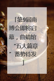 第9届南博会即将启幕，曲靖馆“五大篇章”蓄势待发