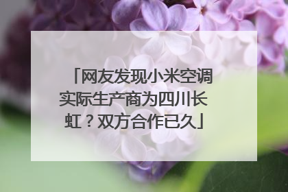 网友发现小米空调实际生产商为四川长虹？双方合作已久