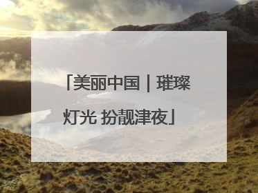 美丽中国｜璀璨灯光 扮靓津夜