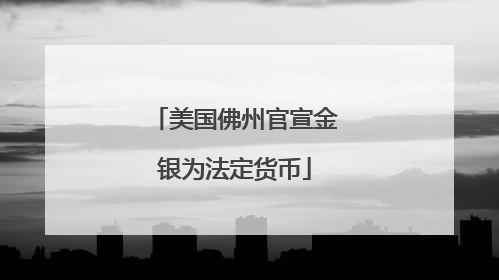 美国佛州官宣金银为法定货币