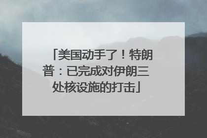 美国动手了！特朗普：已完成对伊朗三处核设施的打击
