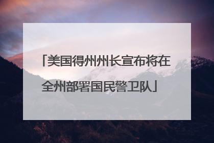 美国得州州长宣布将在全州部署国民警卫队