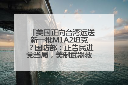 美国正向台湾运送新一批M1A2坦克？国防部：正告民进党当局，美制武器救不了自己的命
