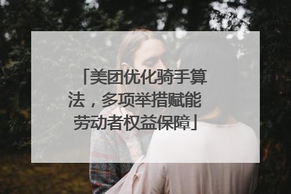 美团优化骑手算法，多项举措赋能劳动者权益保障