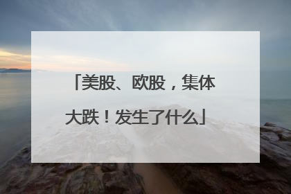 美股、欧股，集体大跌！发生了什么