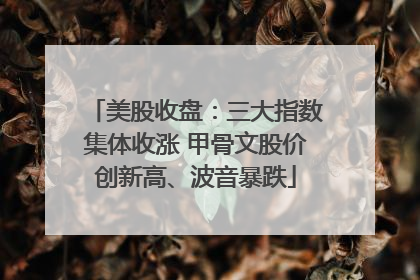 美股收盘：三大指数集体收涨 甲骨文股价创新高、波音暴跌