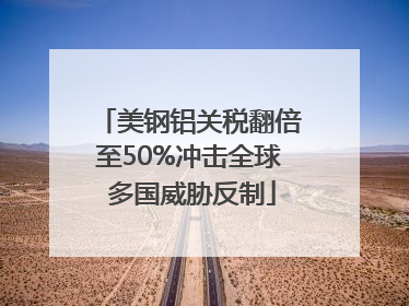 美钢铝关税翻倍至50%冲击全球 多国威胁反制