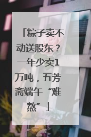 粽子卖不动送股东？一年少卖1万吨，五芳斋端午“难熬”