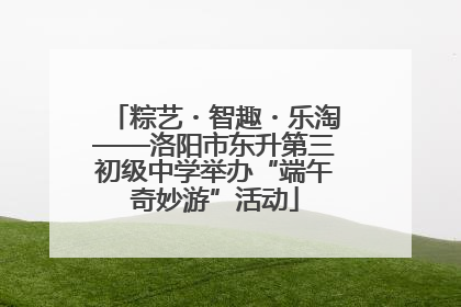 粽艺・智趣・乐淘——洛阳市东升第三初级中学举办“端午奇妙游”活动