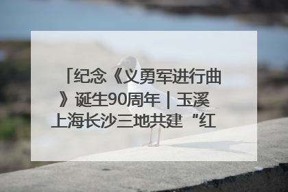 纪念《义勇军进行曲》诞生90周年｜玉溪上海长沙三地共建“红色思政教育共同体”