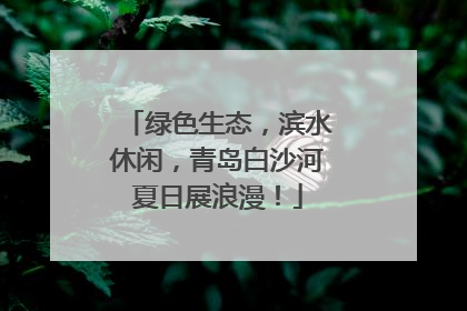 绿色生态，滨水休闲，青岛白沙河夏日展浪漫！