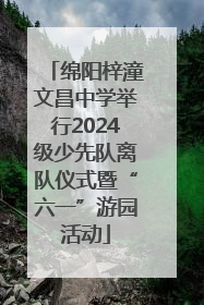 绵阳梓潼文昌中学举行2024级少先队离队仪式暨“六一”游园活动