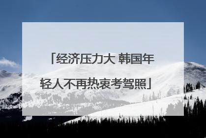 经济压力大 韩国年轻人不再热衷考驾照