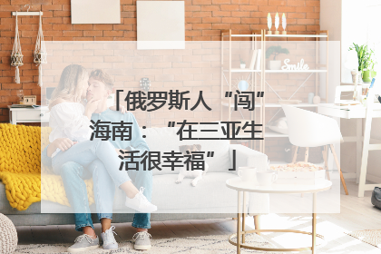 俄罗斯人“闯”海南：“在三亚生活很幸福”